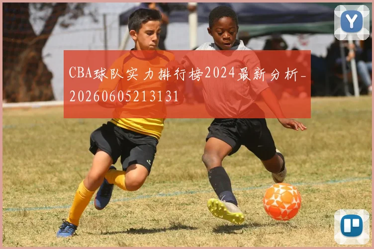 CBA球队实力排行榜2024最新分析_20260605213131