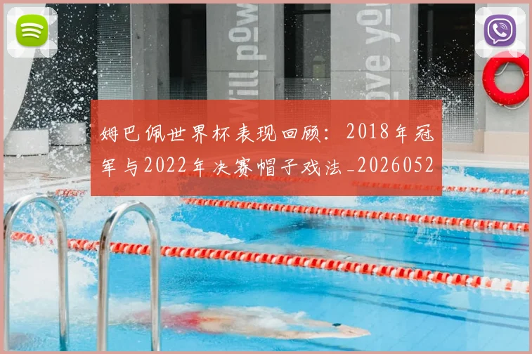 姆巴佩世界杯表现回顾：2018年冠军与2022年决赛帽子戏法_20260527112126