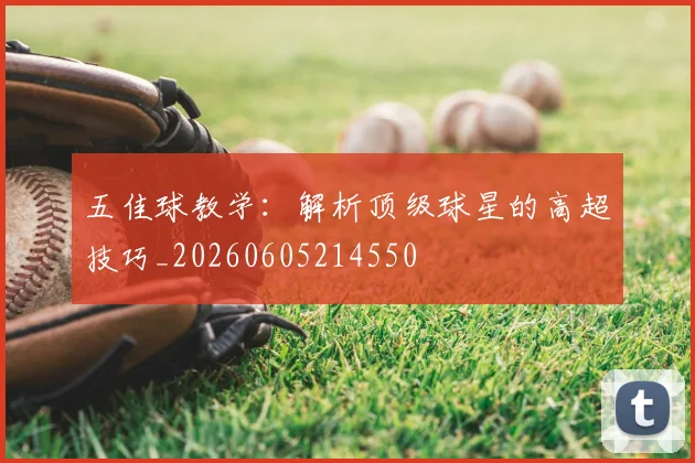 五佳球教学:解析顶级球星的高超技巧_20260605214550