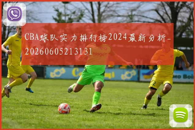 CBA球队实力排行榜2024最新分析_20260605213131