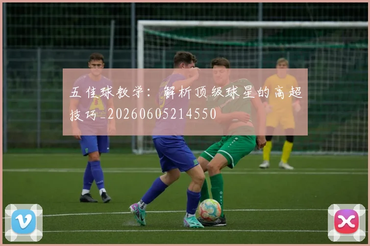 五佳球教学:解析顶级球星的高超技巧_20260605214550
