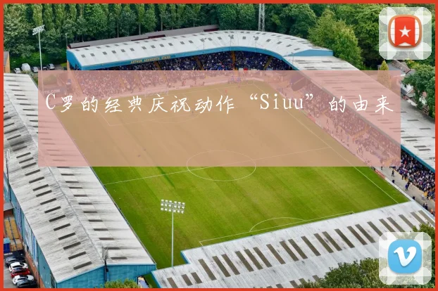 C罗的经典庆祝动作“Siuu”的由来